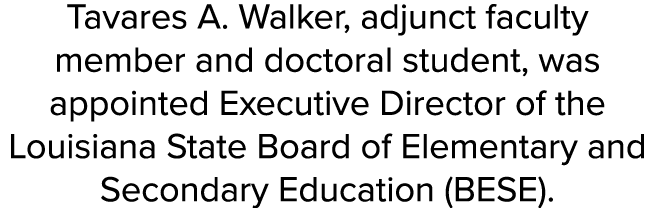 Tavares A. Walker, adjunct faculty member and doctoral student, was appointed Executive Director of the Louisiana Sta...