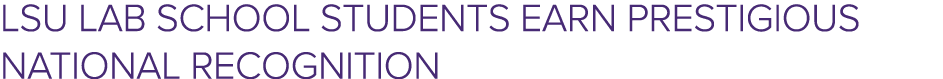 LSU Lab School Students Earn Prestigious National Recognition